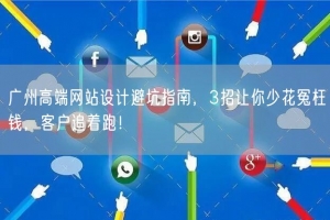 广州高端网站设计避坑指南，3招让你少花冤枉钱，客户追着跑！