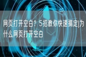 网页打开空白？5招教你快速搞定|为什么网页打开空白