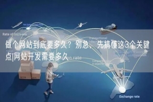做个网站到底要多久？别急，先搞懂这3个关键点|网站开发需要多久