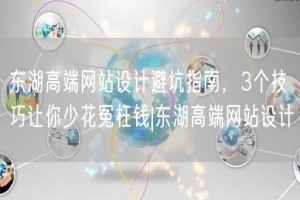 东湖高端网站设计避坑指南，3个技巧让你少花冤枉钱|东湖高端网站设计