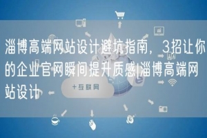 淄博高端网站设计避坑指南，3招让你的企业官网瞬间提升质感|淄博高端网站设计